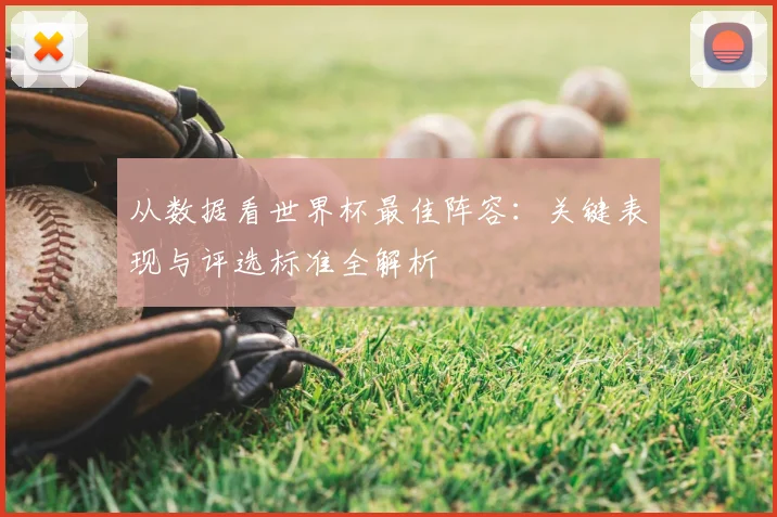 从数据看世界杯最佳阵容：关键表现与评选标准全解析