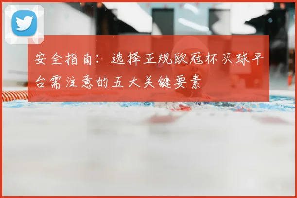 安全指南：选择正规欧冠杯买球平台需注意的五大关键要素