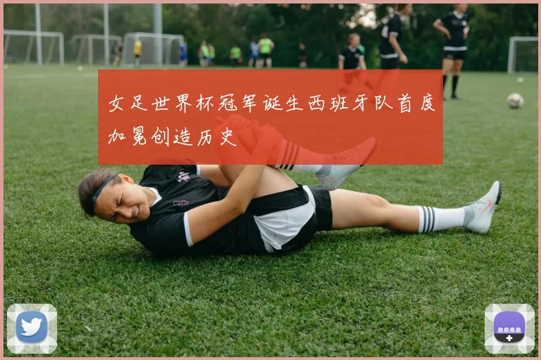 女足世界杯冠军诞生西班牙队首度加冕创造历史