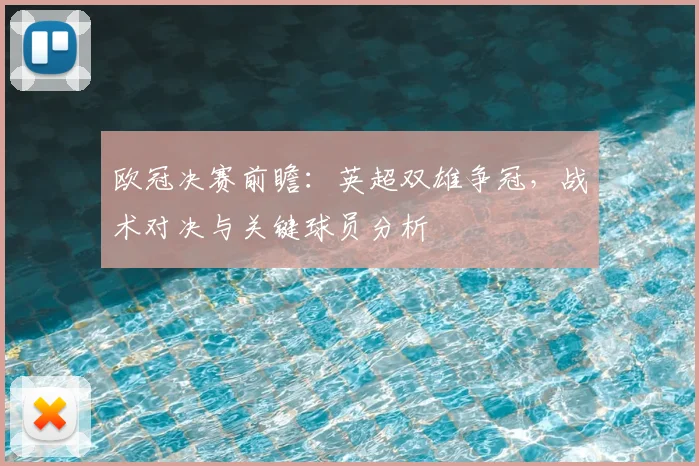 欧冠决赛前瞻:英超双雄争冠,战术对决与关键球员分析