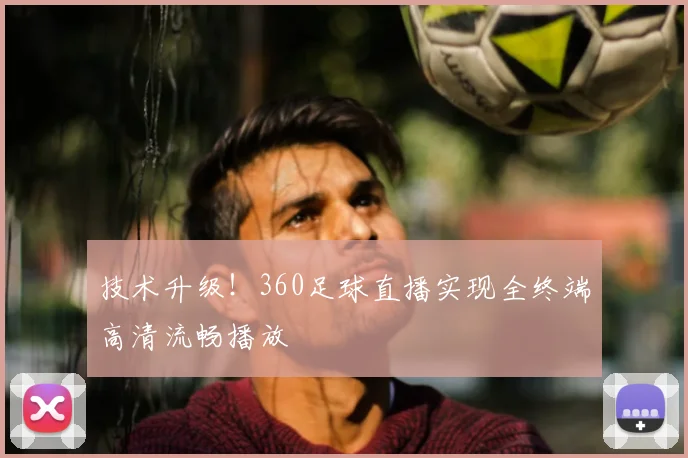 技术升级!360足球直播实现全终端高清流畅播放