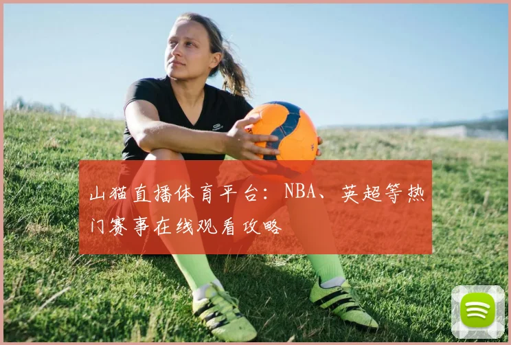 山猫直播体育平台：NBA、英超等热门赛事在线观看攻略