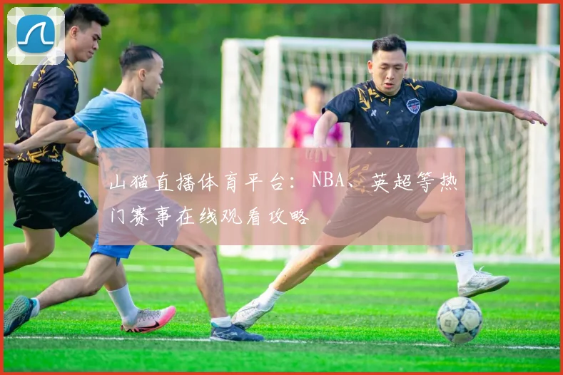 山猫直播体育平台：NBA、英超等热门赛事在线观看攻略