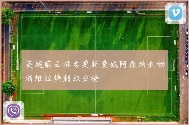 英超前五排名更新曼城阿森纳利物浦维拉热刺积分榜